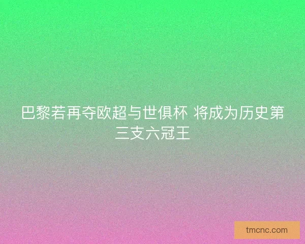 巴黎若再夺欧超与世俱杯 将成为历史第三支六冠王