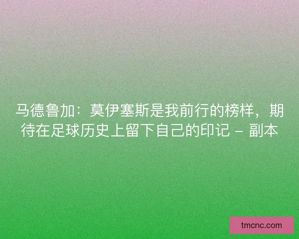 马德鲁加：莫伊塞斯是我前行的榜样，期待在足球历史上留下自己的印记 - 副本