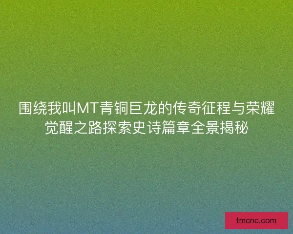 围绕我叫MT青铜巨龙的传奇征程与荣耀觉醒之路探索史诗篇章全景揭秘