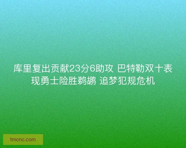 库里复出贡献23分6助攻 巴特勒双十表现勇士险胜鹈鹕 追梦犯规危机