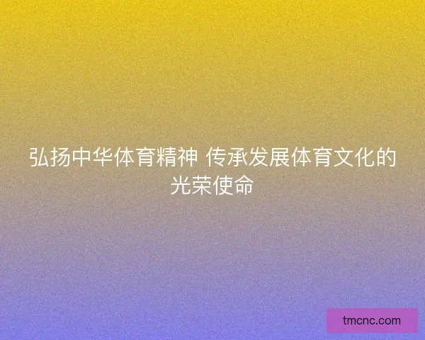 弘扬中华体育精神 传承发展体育文化的光荣使命