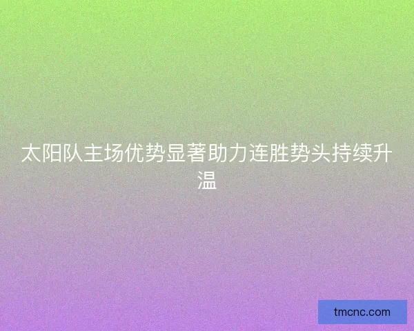 太阳队主场优势显著助力连胜势头持续升温