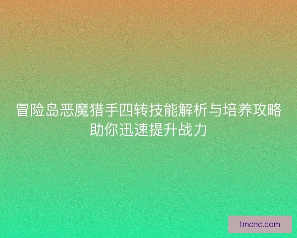 冒险岛恶魔猎手四转技能解析与培养攻略助你迅速提升战力