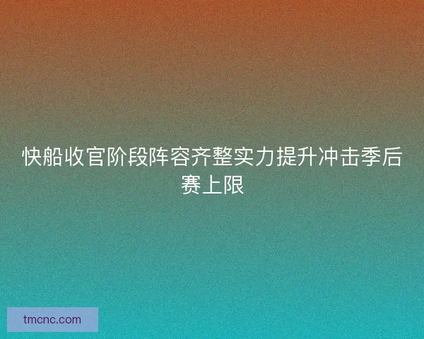 快船收官阶段阵容齐整实力提升冲击季后赛上限
